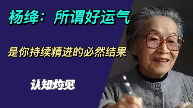 杨绛:所谓好运气,不过是一个人在持续精进,不断磨砺,厚积薄发后的必然结果罢了