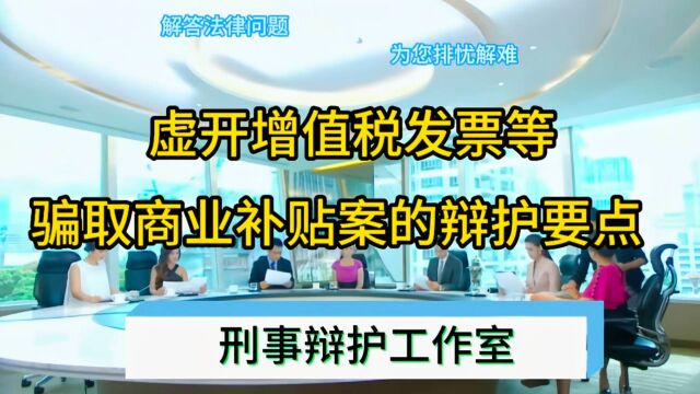 如何抓住虚开增值税发票等骗取商业补贴案的辩护要点