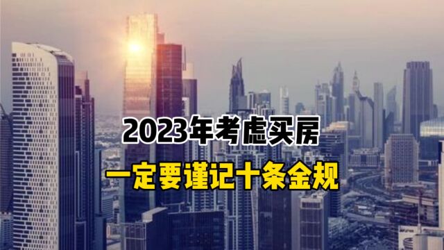 2023年考虑买房,一定要谨记十条金规