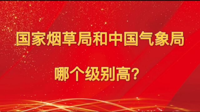 国家烟草局和中国气象局谁级别高?