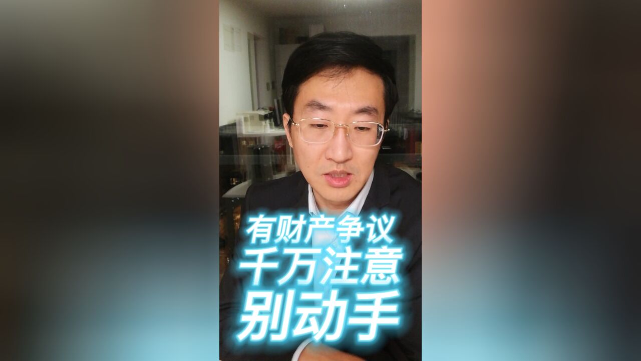 有财产争议,千万注意,别动手