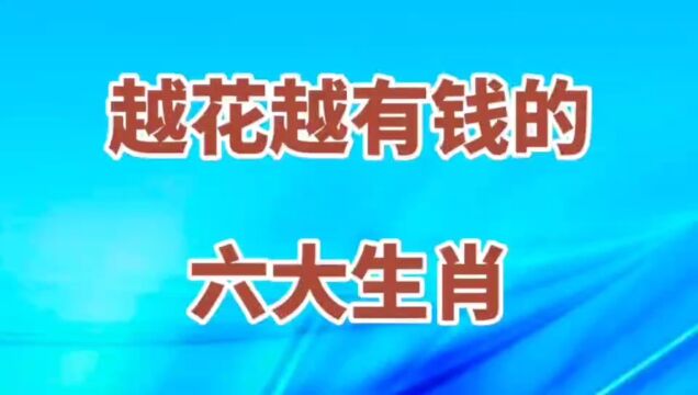 没想到这六大生肖越花越有钱,看看有你没?