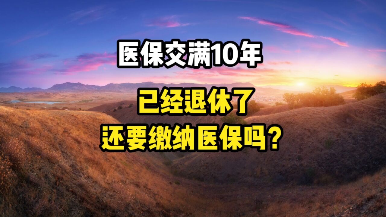 医保交满10年,已经退休了,还要缴纳医保吗?