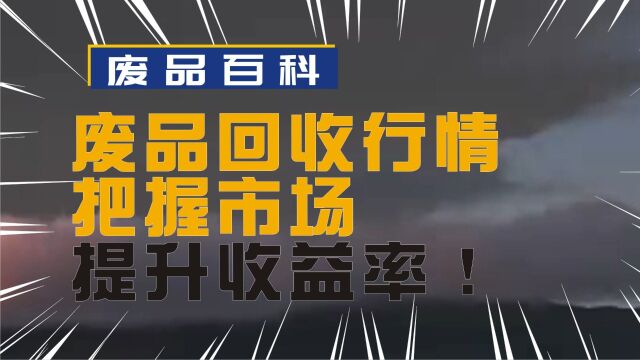 废品回收行情一触即发,把握市场脉搏,提升回收收益率!