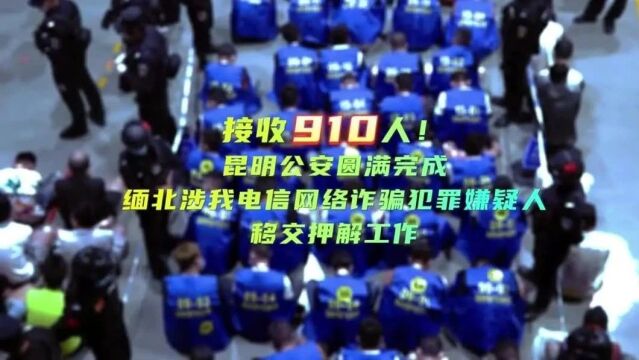 接收910人!昆明公安圆满完成缅北涉我电信网络诈骗犯罪嫌疑人移交押解工作