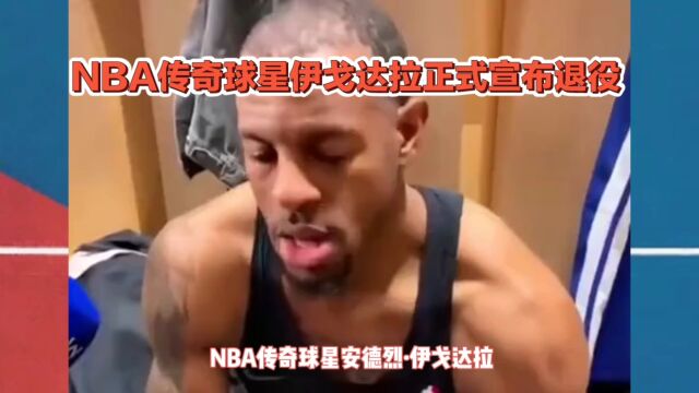 NBA传奇球星伊戈达拉正式宣布退役