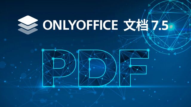 ONLYOFFICE 文档最新版7.5来啦!新增PDF编辑器、屏幕朗读器等35个新功能