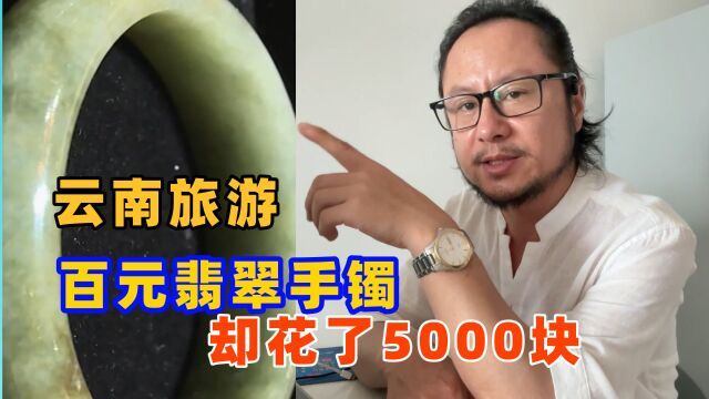 五一假期云南旅游避坑,5000块买的翡翠手镯,行家鉴定值200!