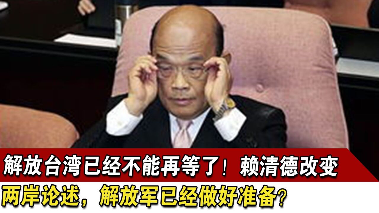 解放台湾已经不能再等了!赖清德改变两岸论述,解放军已做好准备