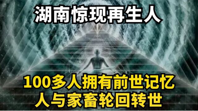 湖南惊现再生人,100多人拥有前世记忆,人与家畜轮回转世