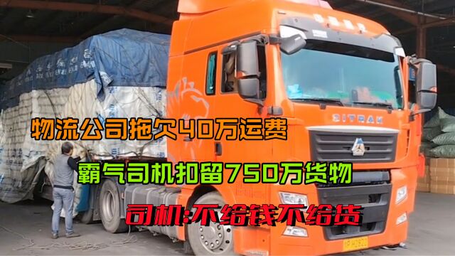 物流公司拖欠40万运费,霸气司机扣留750万货物,司机:不给钱不给货