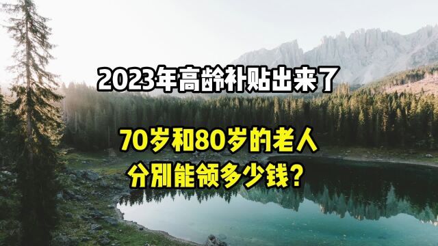 2023年高龄补贴出来了,70岁和80岁的老人,分别能领多少钱?