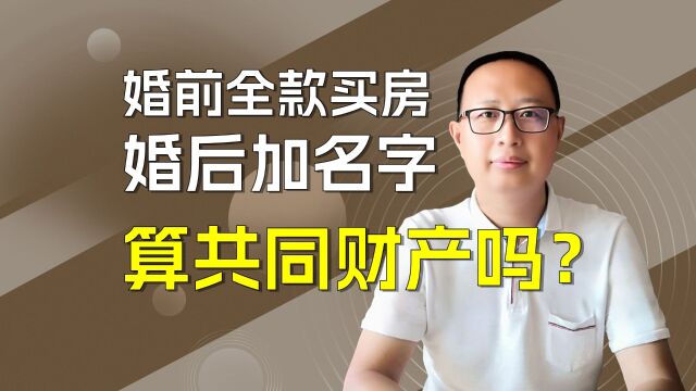 婚前全款买房,婚后加名字,算共同财产吗?