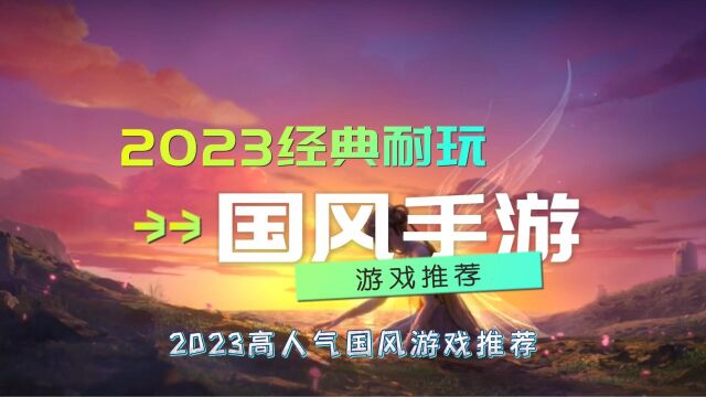 盘点经典耐玩的国风手游2023高人气国风游戏推荐