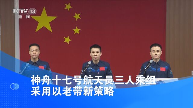 神舟十七号航天员三人乘组采用以老带新策略