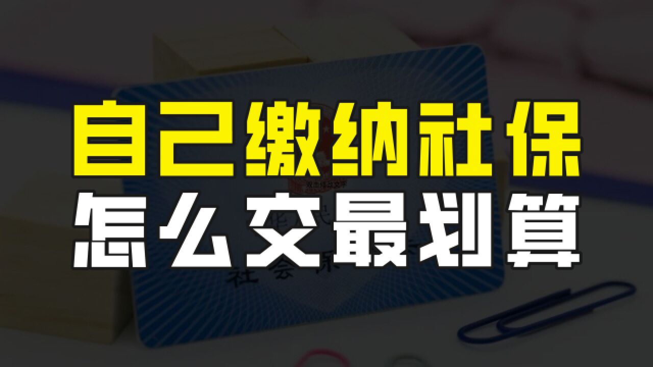 自己缴纳社保,怎么交最划算?这种方式退休待遇好、医保赔付高