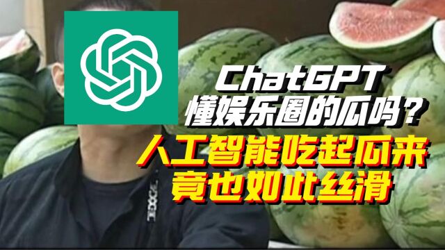 ChatGPT懂娱乐圈的瓜吗?没想到人工智能吃起瓜来,竟也如此丝滑