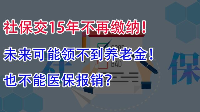 社保交15年不再缴纳!未来可能领不到养老金,也不能医保报销?