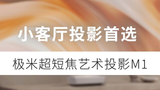 小客厅/卧室投影首选,极米超短焦艺术投影仪 M1 体验分享