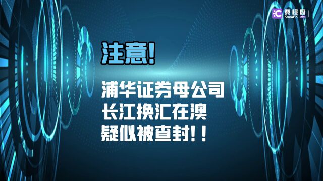 要懂汇:注意!浦华证券母公司长江换汇在澳疑似被查封!!