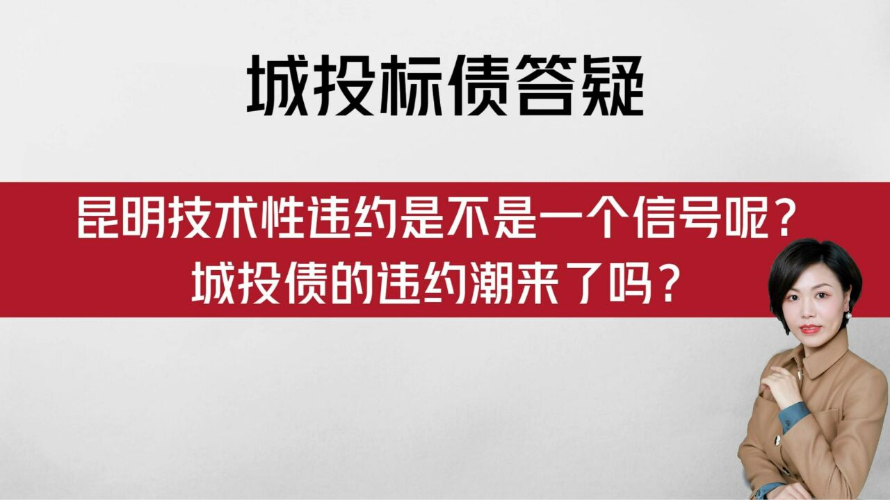 【城投标债答疑】昆明技术性违约是不是一个信号呢?城投债的违约潮来了吗?