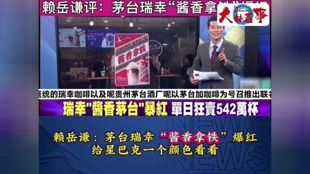 赖岳谦:茅台瑞幸“酱香拿铁”爆红,给星巴克一个颜色看看