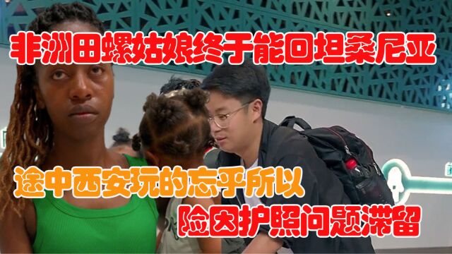 非洲田螺姑娘终于能回坦桑尼亚,途中西安玩耍,险因护照问题滞留