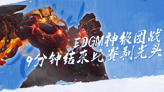 EDGM神级团战,九分钟结束比赛还剃了敌方光头