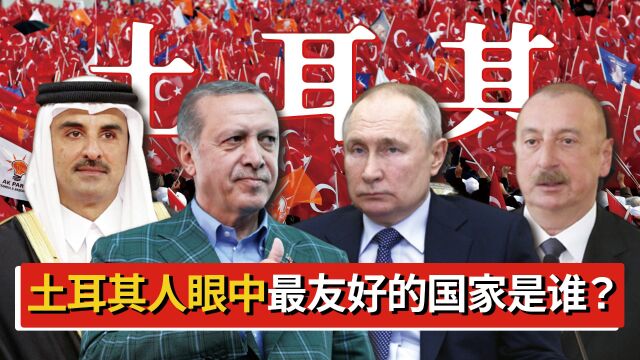 土耳其人眼中最友好的国家是谁?战斗民族榜上有名,卡塔尔也是?