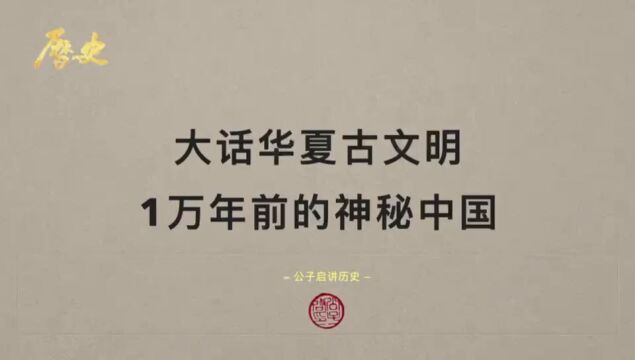 大话华夏古文明,揭秘1万年前的神秘中国