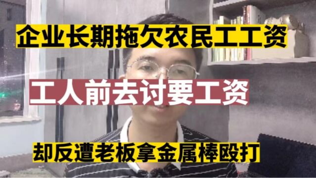 企业长期拖欠农民工工资,工人去讨要工资,却被老板用金属棒殴打