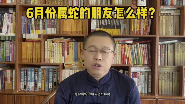 十二生肖,6月份属蛇的人怎么样?6月份属蛇的人要注意什么?