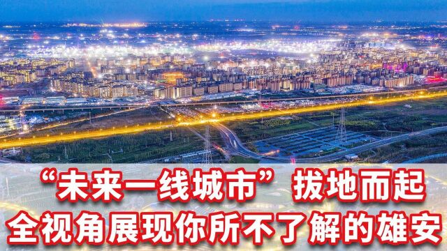 “未来一线城市”拔地而起!全视角展现你所不了解的雄安