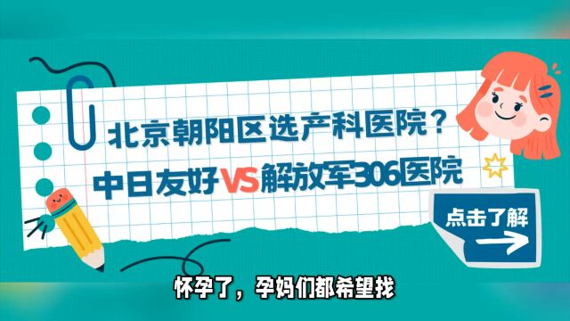 怀孕了,北京朝阳区产科医院怎么选?中日友好医院、解放军306医院哪个更好更推荐?从建档产检到分娩一文搞定!