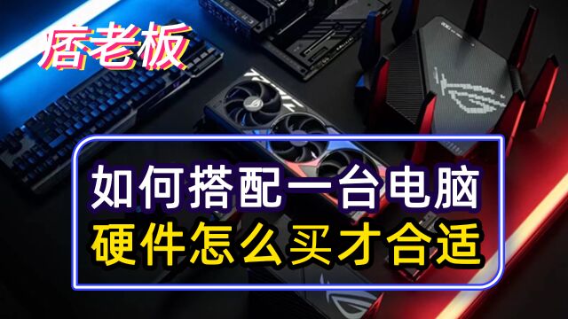 如何合理搭配一台电脑?除了价格更需要关注哪些东西?电脑八大件避坑指南