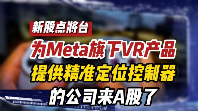 【新股点将台】为Meta旗下VR产品提供精准定位控制器的公司来A股了