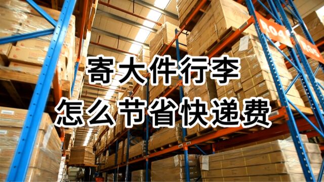 寄大件行李,怎么节省快递费?这个省钱攻略,只有内行人才知道