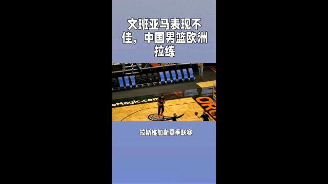 文班亚马表现不佳,中国男篮欧洲拉练