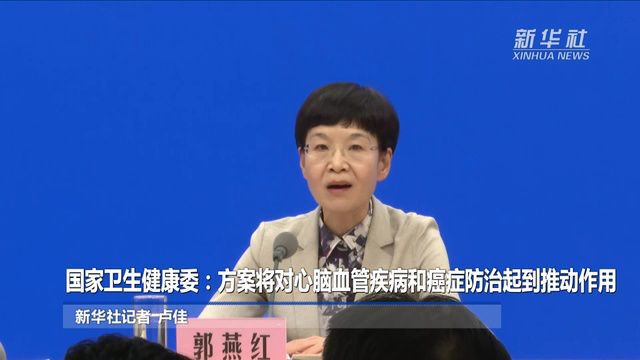 国家卫生健康委:方案将对心脑血管疾病和癌症防治起到推动作用