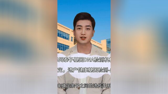 苏州泰子基因DNA检测机构,亲子鉴定,遗产健康基因检测虎丘区