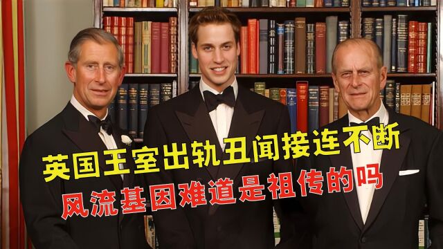 祖孙三代皆渣男?威廉和查尔斯婚内出轨,菲利普被曝有30个情人