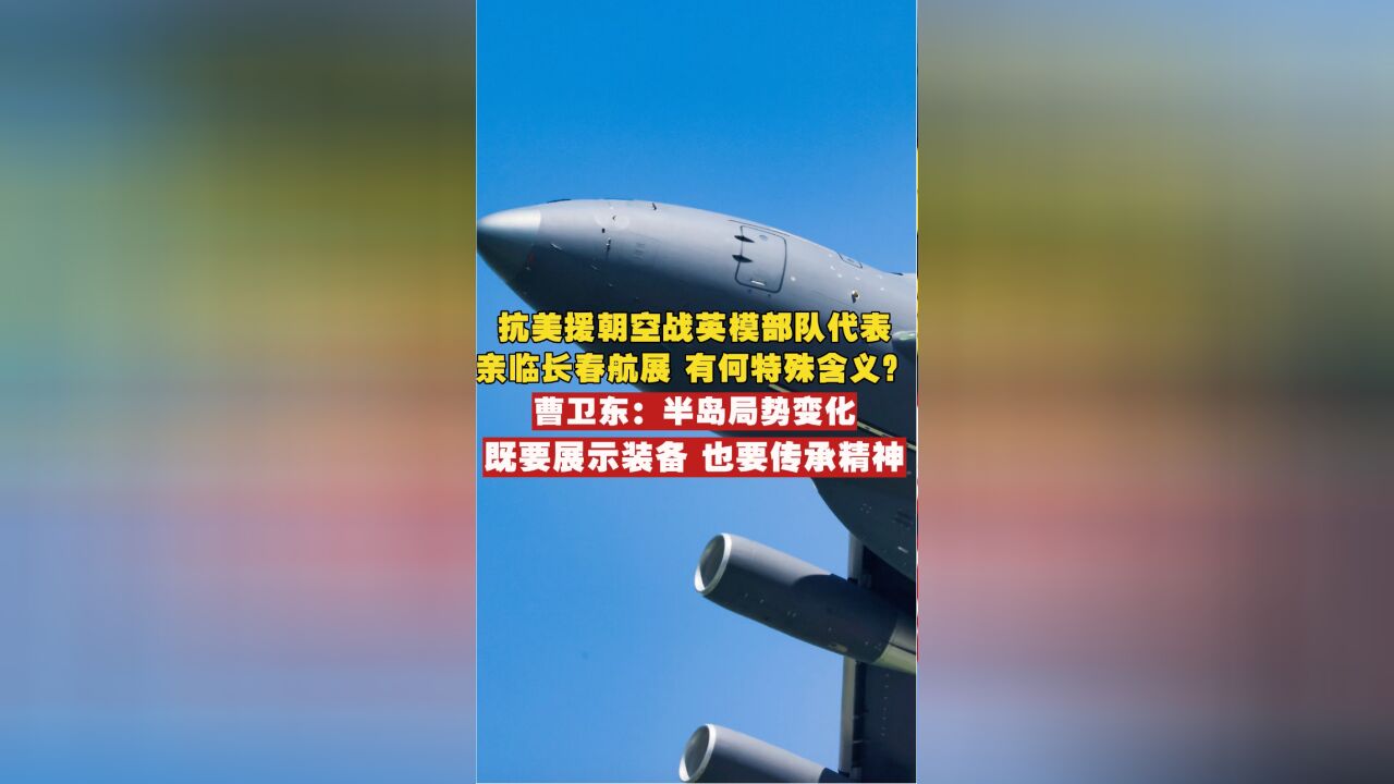 抗美援朝空战英模部队代表亲临长春航展,有何特殊含义?曹卫东解读