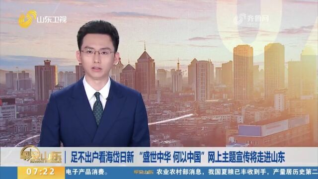 关注!“盛世中华何以中国”网上主题宣传将走进山东