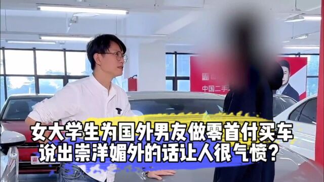 女大学生为国外男友做零首付买车,说出崇洋媚外的话让人很气愤?