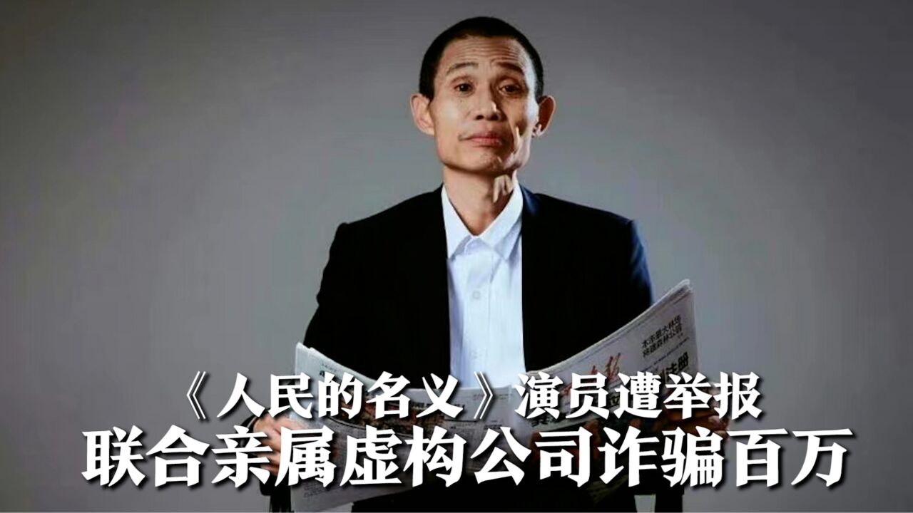 《人民的名义》演员遭举报,联合亲属虚构公司诈骗百万,现杳无音讯