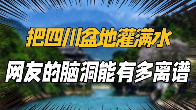 把四川盆地灌满水,网友的脑洞能有多离谱?阎王看了都自愧不如