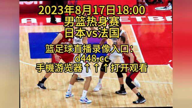 男篮热身赛官方直播:日本vs法国在线高清(中文)直播观看