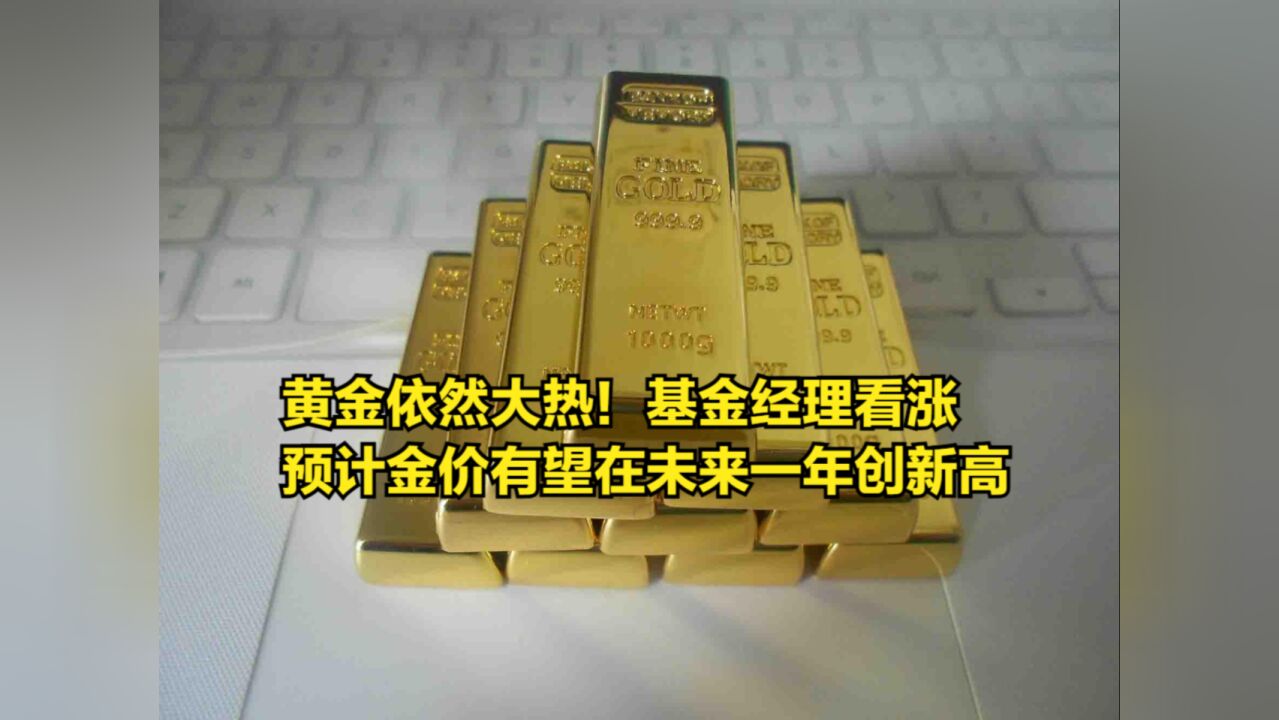 黄金依然大热!基金经理看涨,预计金价有望在未来一年创新高