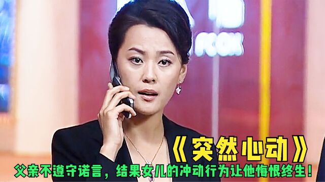 电视剧《突然心动》,父亲不信守诺言,导致女儿冲动使他悔恨终生