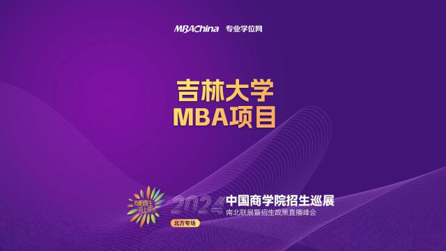 招生宣讲 | 吉林大学MBA项目 中国商学院南北联展暨2024招生政策直播峰会北方专场